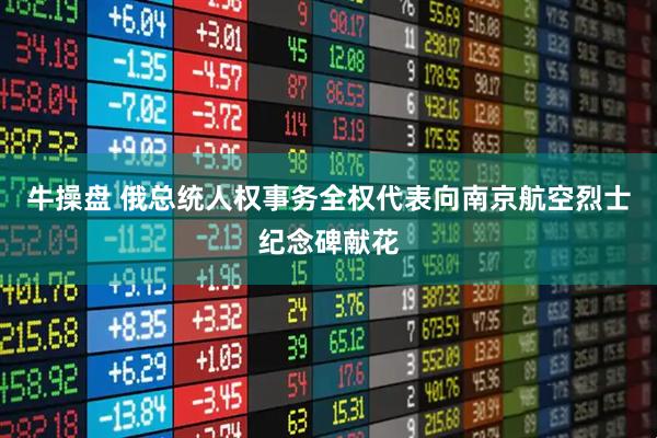 牛操盘 俄总统人权事务全权代表向南京航空烈士纪念碑献花