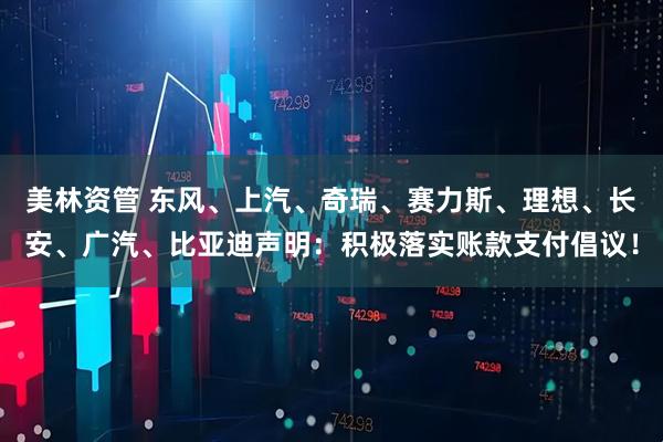 美林资管 东风、上汽、奇瑞、赛力斯、理想、长安、广汽、比亚迪声明：积极落实账款支付倡议！