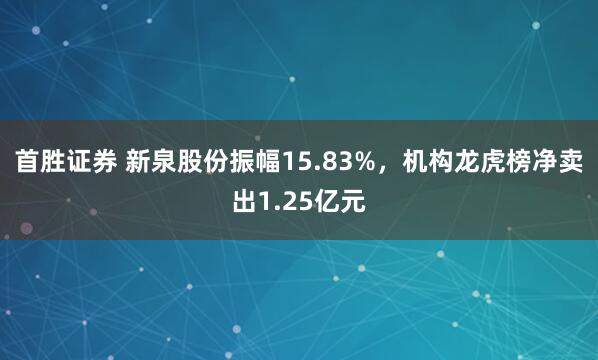 首胜证券 新泉股份振幅15.83%，机构龙虎榜净卖出1.25亿元
