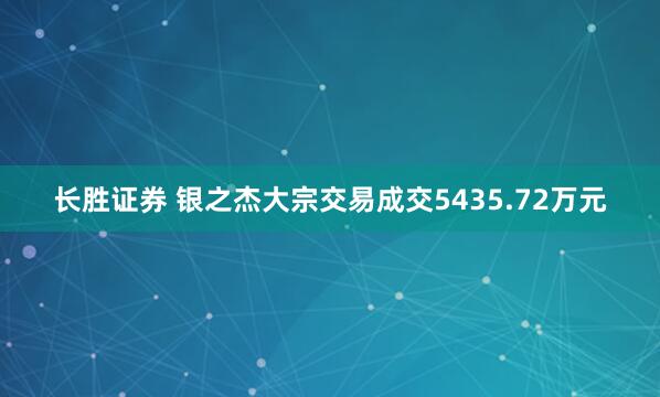 长胜证券 银之杰大宗交易成交5435.72万元