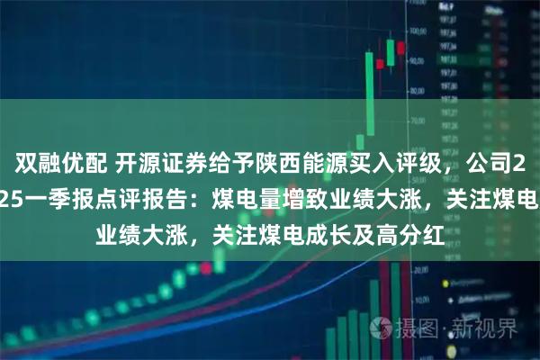 双融优配 开源证券给予陕西能源买入评级，公司2024年报&2025一季报点评报告：煤电量增致业绩大涨，关注煤电成长及高分红