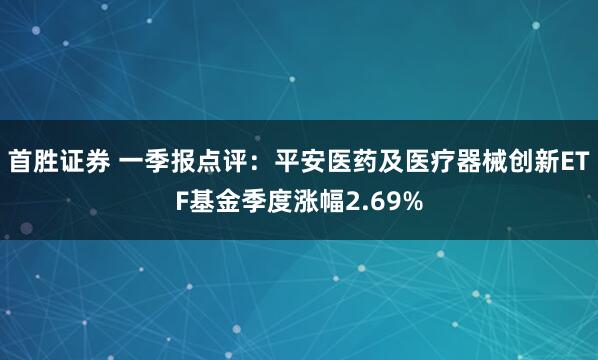 首胜证券 一季报点评：平安医药及医疗器械创新ETF基金季度涨幅2.69%
