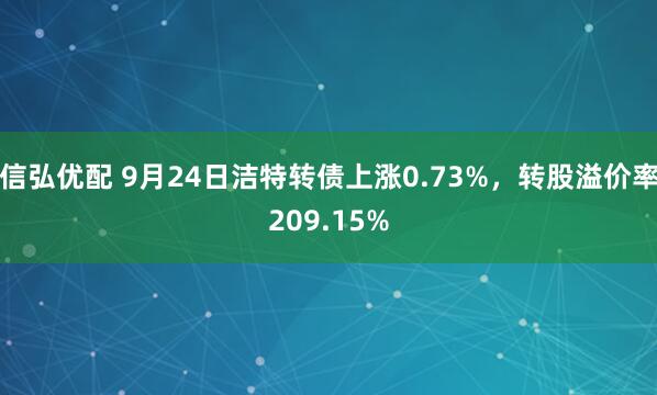 信弘优配 9月24日洁特转债上涨0.73%，转股溢价率209.15%