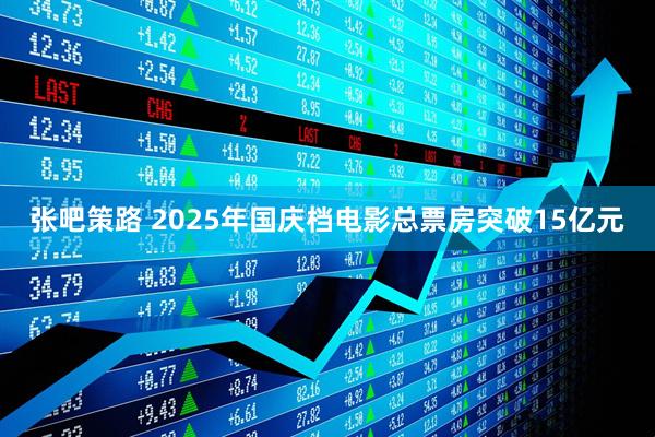 张吧策路 2025年国庆档电影总票房突破15亿元