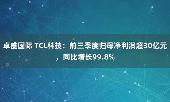 卓盛国际 TCL科技：前三季度归母净利润超30亿元，同比增长99.8%