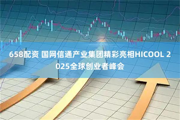 658配资 国网信通产业集团精彩亮相HICOOL 2025全球创业者峰会
