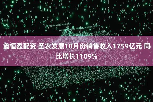 鑫恒盈配资 圣农发展10月份销售收入1759亿元 同比增长1109%