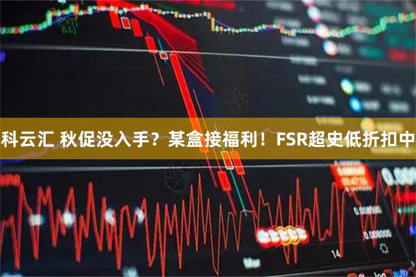 科云汇 秋促没入手？某盒接福利！FSR超史低折扣中
