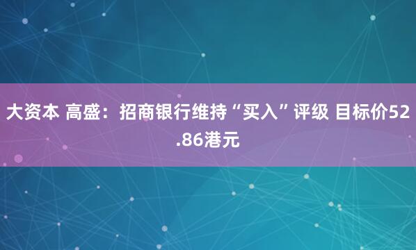 大资本 高盛：招商银行维持“买入”评级 目标价52.86港元